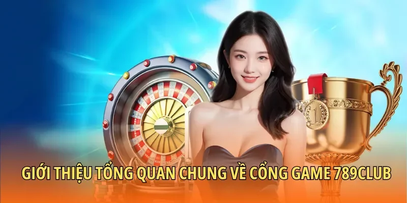Giới thiệu tổng quan chung về 789CLUB - Cổng game uy tín