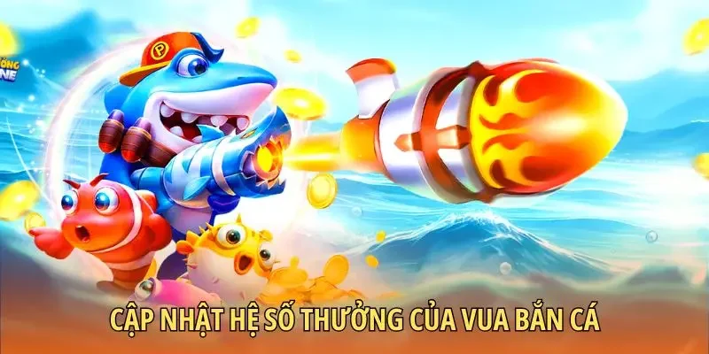 Cập nhật hệ số thưởng của Vua bắn cá