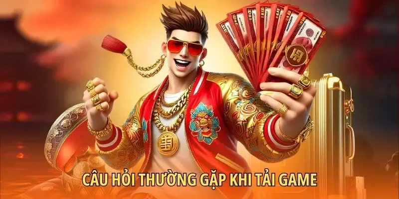 Câu hỏi thường gặp khi tải game